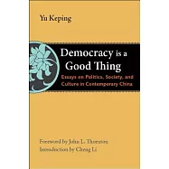 Democracy Is a Good Thing: Essays on Politics, Society, and Culture in Contemporary China