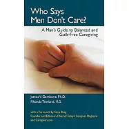 Who Says Men Don’t Care?: A Man’s Guide to Balanced and Guilt-free Caregiving