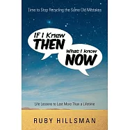 If I Knew Then What I Know Now: Time to Stop Recycling the Same Old Mistakes, Life Lessons to Last More Than a Lifetime