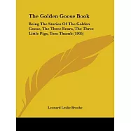 The Golden Goose Book: Being the Stories of the Golden Goose, the Three Bears, the Three Little Pigs, Tom Thumb