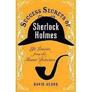 Success Secrets of Sherlock Holmes: Life Lessons from the Master Detective