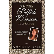 The Most Selfish Woman in America: How to Make Your Divorce the Best Thing That Ever Happened to You!