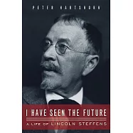 I Have Seen the Future: A Life of Lincoln Steffens