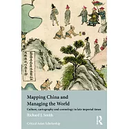 Mapping China and Managing the World: Culture, Cartography and Cosmology in Late Imperial Times