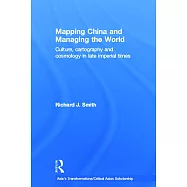 Mapping China and Managing the World: Culture, Cartography and Cosmology in Late Imperial Times