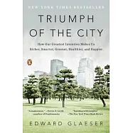 Triumph of the City: How Our Greatest Invention Makes Us Richer, Smarter, Greener, Healthier, and Happier