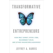 Transformative Entrepreneurs: How Walt Disney, Steve Jobs, Muhammad Yunus, and Other Innovators Succeeded