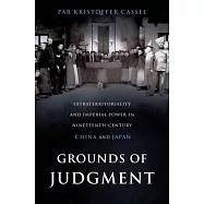 Grounds of Judgment: Extraterritoriality and Imperial Power in Nineteenth-Century China and Japan