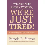 We Are Not Angry Women, We&rsquo;re Just Tired!: True Rambling Through Relationships