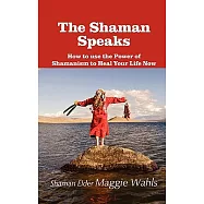 The Shaman Speaks: How to Use the Power of Shamanism to Heal Your Life Now