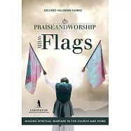 Praise and Worship with Flags: Waging Spiritual Warfare in the Church and Home