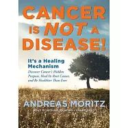 Cancer Is Not a Disease!: It&rsquo;s a Healing Mechanism: Discover Cancer&rsquo;s Hidden Purpose, Heal Its Root Causes, and Be