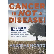 Cancer Is Not a Disease!: It&rsquo;s a Healing Mechanism; Discover Cancer&rsquo;s Hidden Purpose, Heal Its Root Causes, and Be