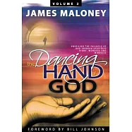 The Dancing Hand of God Volume 2: Unveiling the Fullness of God Through Apostolic Signs, Wonders, and Miracles