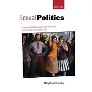 Sexual Politics: Sexuality, Family Planning, and the British Left from the 1880s to the Present Day