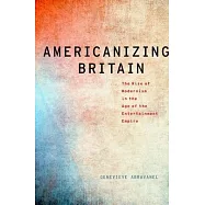 Americanizing Britain: The Rise of Modernism in the Age of the Entertainment Empire