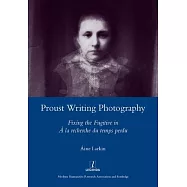 Proust Writing Photography: Fixing the Fugitive in a la Recherche Du Temps Perdu