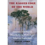 The Ragged Edge of the World: Encounters at the Frontier Where Modernity, Wildlands and Indigenous Peoples Meet