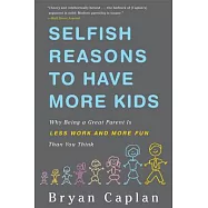 Selfish Reasons to Have More Kids: Why Being a Great Parent Is Less Work and More Fun Than You Think