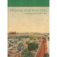 Princes and Painters in Mughal Delhi, 1707-1857