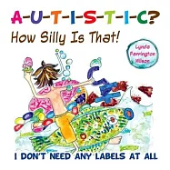 A-u-t-i-s-t-i-c? How Silly Is That!: I Don’t Need Any Labels at All
