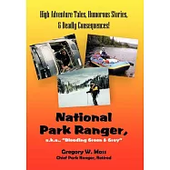 National Park Ranger, A.K.A., ��Bleeding Green & Grey��: High Adenture Tales, Humorous Stories, & Deadly Consequences!