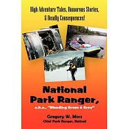 National Park Ranger, A.K.A., ��Bleeding Green & Grey��: High Adenture Tales, Humorous Stories, & Deadly Consequences!