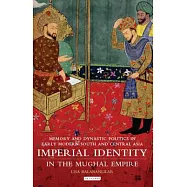 Imperial Identity in Mughal Empire: Memory and Dynastic Politics in Early Modern South and Central Asia