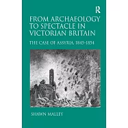 From Archaeology to Spectacle in Victorian England: The Case of Assyria, 1845-1854. Shawn Malley