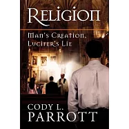 Religion: Man&rsquo;s Creation, Lucifer&rsquo;s Lie