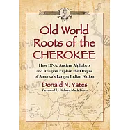 Old World Roots of the Cherokee: How DNA, Ancient Alphabets and Religion Explain the Origins of America’s Largest Indian Nation