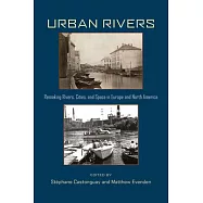 Urban Rivers: Remaking Rivers, Cities, and Space in Europe and North America