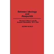 Between Ideology and Realpolitik: Woodrow Wilson and the Russian Revolution, 1917-1921