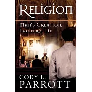 Religion: Man&rsquo;s Creation, Lucifer&rsquo;s Lie