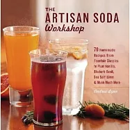 The Artisan Soda Workshop: 75 Homemade Recipes from Fountain Classics to Rhubarb Basil, Sea Salt Lime, Cold-Brew Coffee