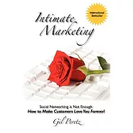 Intimate Marketing: Social Networking Is Not Enough: How to Make Customers Love You Forever!