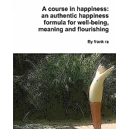 A Course in Happiness: An Authentic Happiness Formula for Well-being, Meaning and Flourishing