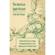 The American Apple Orchard: A Sketch of the Practice of Apple Growing in North America at the Beginning of the