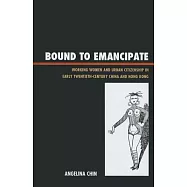 Bound to Emancipate: Working Women and Urban Citizenship in Early Twentieth-Century China and Hong Kong