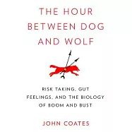 The Hour Between Dog and Wolf: Risk Taking, Gut Feelings, and the Biology of Boom and Bust, Library Edition