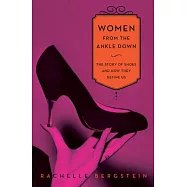 Women from the Ankle Down: The Story of Shoes and How They Define Us