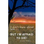 I Don’t Know about You...But I’m Afraid to Die