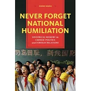 Never Forget National Humiliation: Historical Memory in Chinese Politics and Foreign Relations