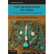The Archaeology of China: From the Late Paleolithic to the Early Bronze Age