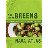 Wild About Greens: 125 Delectable Vegan Recipes for Kale, Collards, Arugula, Bok Choy, and Other Leafy Veggies Everyone