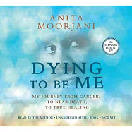 Dying to Be Me: My Journey from Cancer, to Near Death, to True Healing