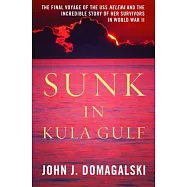 Sunk in Kula Gulf: The Final Voyage of the USS Helena and the Incredible Story of Her Survivors in World War II