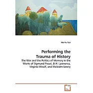 Performing the Trauma of History: The War and the Politics of Memory in the Works of Sigmund Freud, D.h.lawrence
