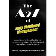 The A2z of Early Childhood Management: An Easy to Read Guide That Has 26 Proven Management Techniques That Will Put You and Your Staff on the Road to