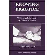 Knowing Practice: The Clinical Encounter of Chinese Medicine